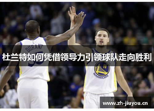 杜兰特如何凭借领导力引领球队走向胜利