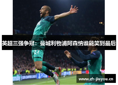 英超三强争冠：曼城利物浦阿森纳谁能笑到最后