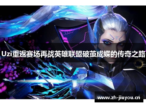 Uzi重返赛场再战英雄联盟破茧成蝶的传奇之路