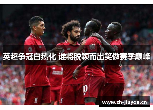英超争冠白热化 谁将脱颖而出笑傲赛季巅峰