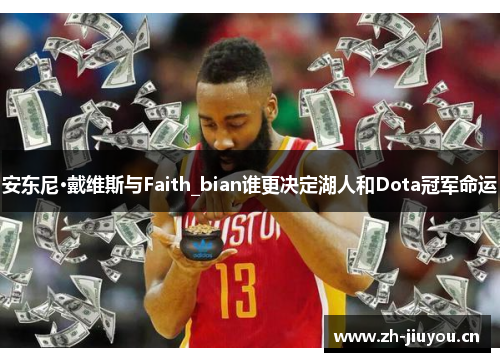 安东尼·戴维斯与Faith_bian谁更决定湖人和Dota冠军命运
