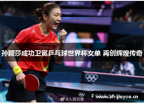 孙颖莎成功卫冕乒乓球世界杯女单 再创辉煌传奇