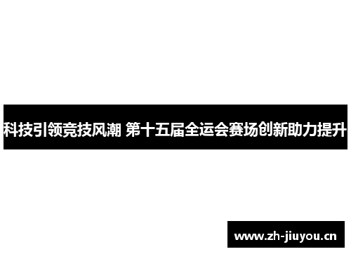 科技引领竞技风潮 第十五届全运会赛场创新助力提升