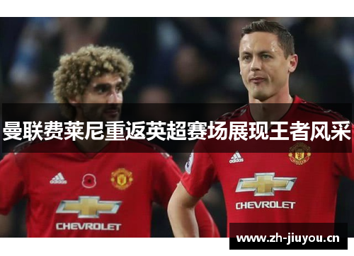 曼联费莱尼重返英超赛场展现王者风采