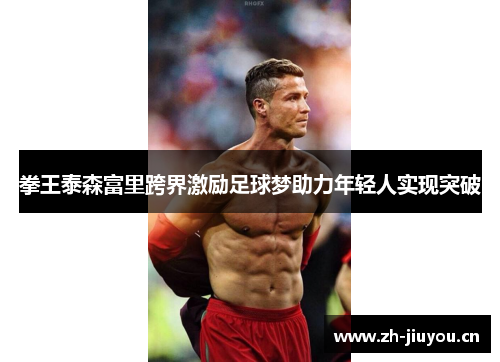 拳王泰森富里跨界激励足球梦助力年轻人实现突破