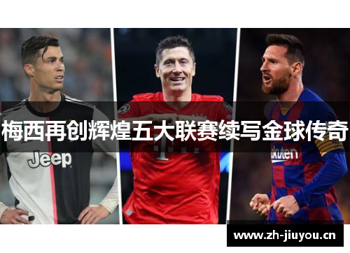 梅西再创辉煌五大联赛续写金球传奇